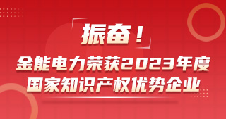 振奮！金能電力榮獲2023年度國(guó)家知識(shí)產(chǎn)權(quán)優(yōu)勢(shì)企業(yè)
